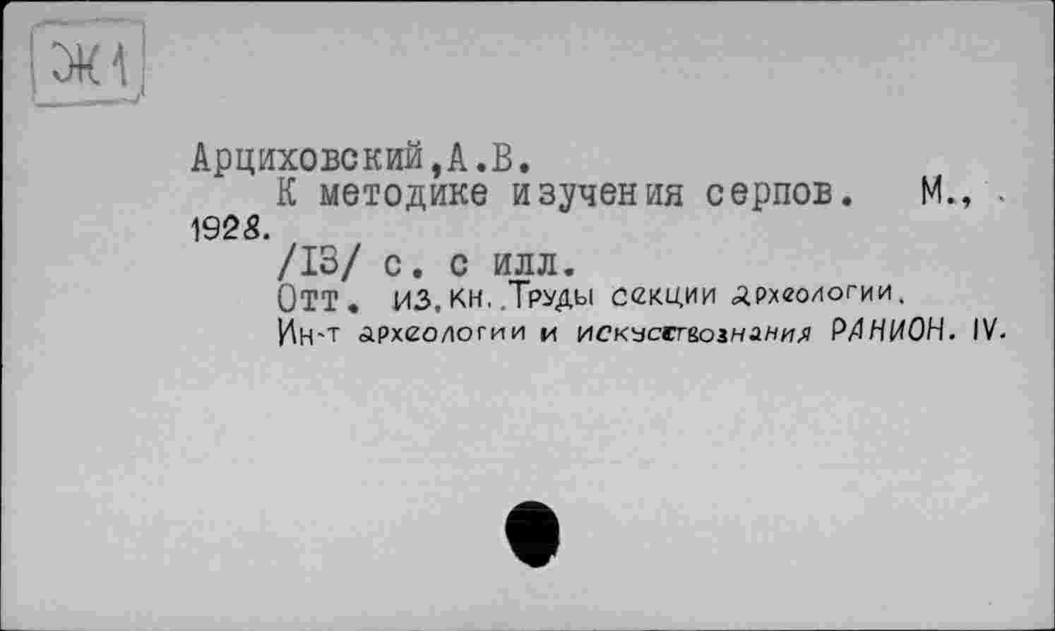 ﻿
Арциховский,А.В.
К методике изучения серпов. М., . 1925.
/13/ с. С ИЛЛ.
Отт. ИЗ, кн, .Труды секции Археологии.
Ин-т археологии и искчскг&оїнани.я Р/ІНИОН. IV.